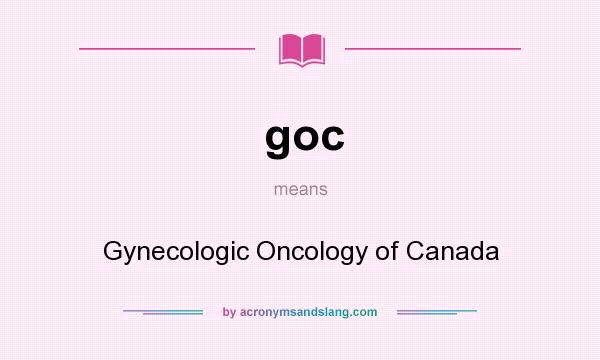 What does goc mean? It stands for Gynecologic Oncology of Canada