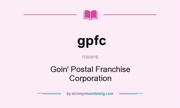What does gpfc mean? It stands for Goin` Postal Franchise Corporation