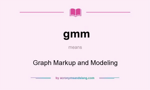 What does gmm mean? It stands for Graph Markup and Modeling