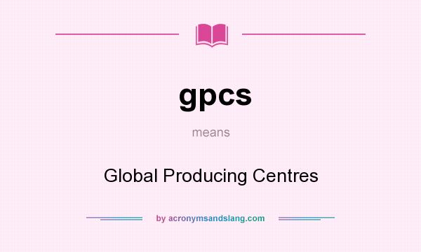 What does gpcs mean? It stands for Global Producing Centres