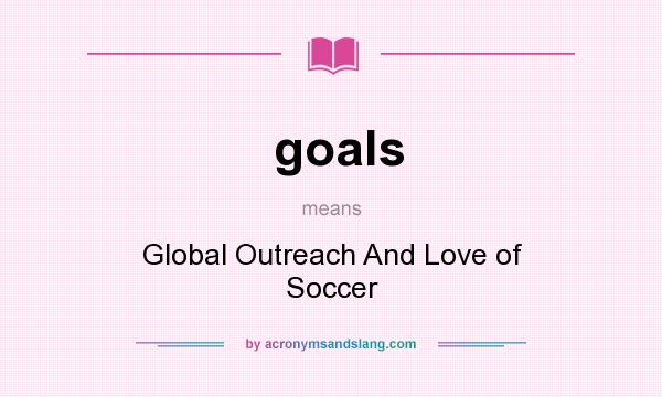 What does goals mean? It stands for Global Outreach And Love of Soccer