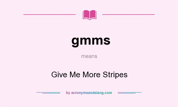 What does gmms mean? It stands for Give Me More Stripes