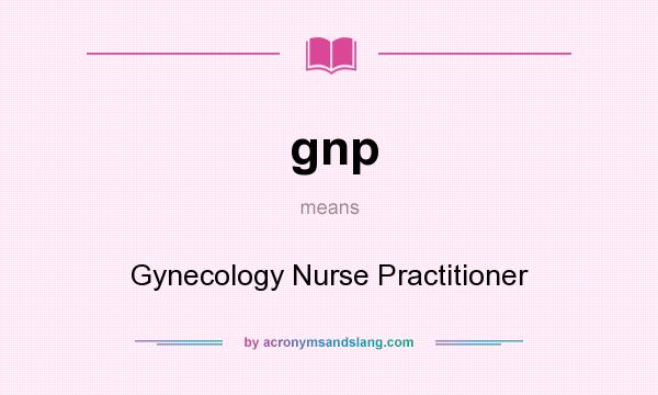What does gnp mean? It stands for Gynecology Nurse Practitioner