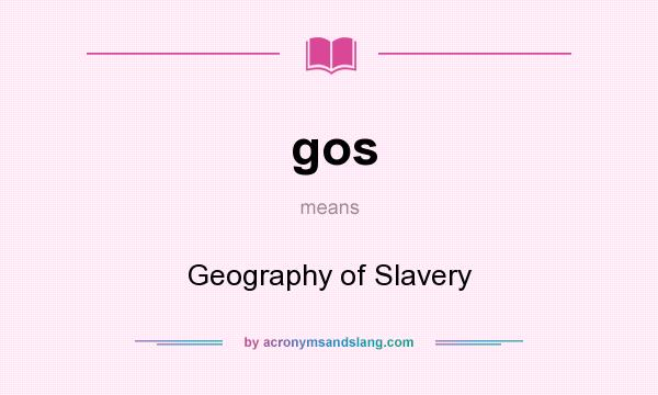 What does gos mean? It stands for Geography of Slavery