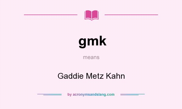 What does gmk mean? It stands for Gaddie Metz Kahn