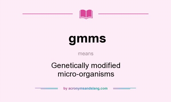 What does gmms mean? It stands for Genetically modified micro-organisms