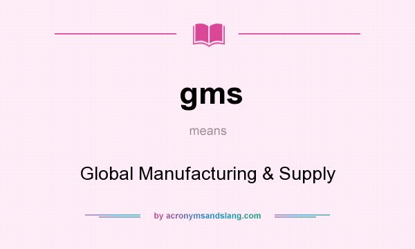 What does gms mean? It stands for Global Manufacturing & Supply
