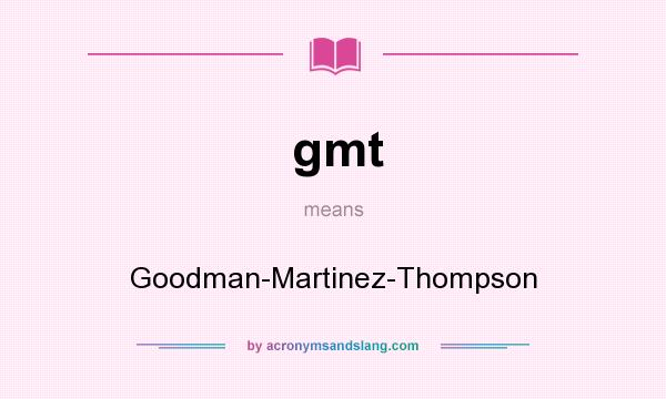 What does gmt mean? It stands for Goodman-Martinez-Thompson