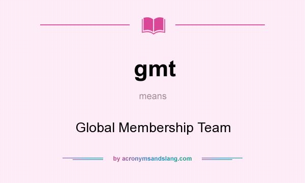 What does gmt mean? It stands for Global Membership Team