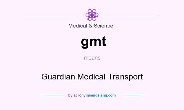 What does gmt mean? It stands for Guardian Medical Transport