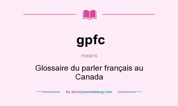 What does gpfc mean? It stands for Glossaire du parler français au Canada