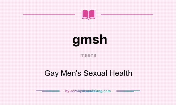 What does gmsh mean? It stands for Gay Men`s Sexual Health