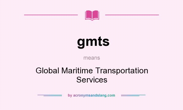 What does gmts mean? It stands for Global Maritime Transportation Services
