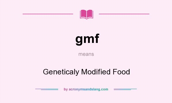 What does gmf mean? It stands for Geneticaly Modified Food