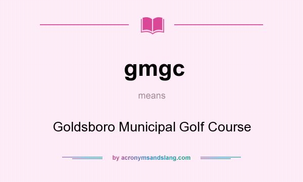 What does gmgc mean? It stands for Goldsboro Municipal Golf Course