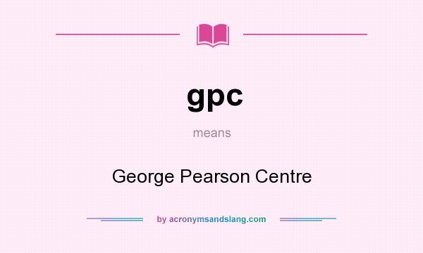 What does gpc mean? It stands for George Pearson Centre