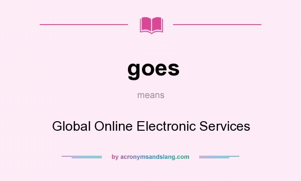 What does goes mean? It stands for Global Online Electronic Services