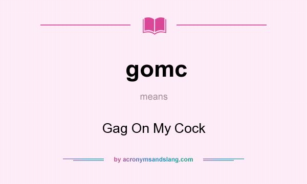 What does gomc mean? It stands for Gag On My Cock