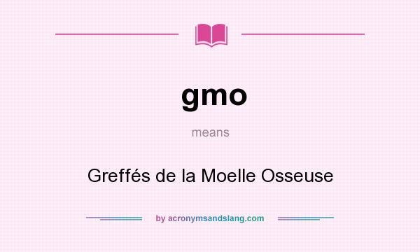 What does gmo mean? It stands for Greffés de la Moelle Osseuse