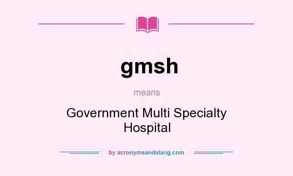 What does gmsh mean? It stands for Government Multi Specialty Hospital