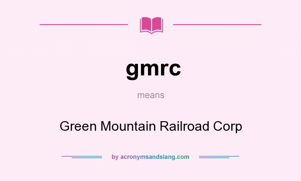 What does gmrc mean? It stands for Green Mountain Railroad Corp