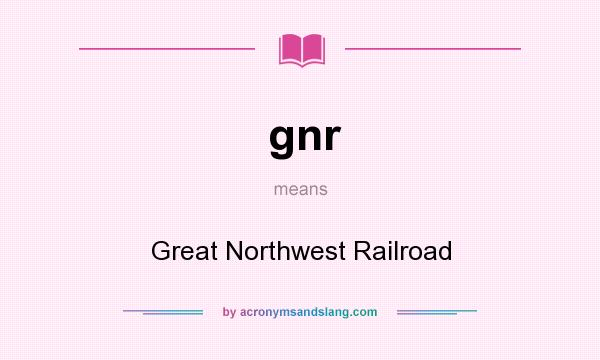 What does gnr mean? It stands for Great Northwest Railroad