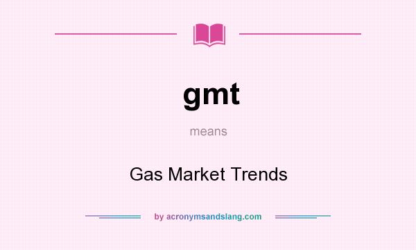 What does gmt mean? It stands for Gas Market Trends