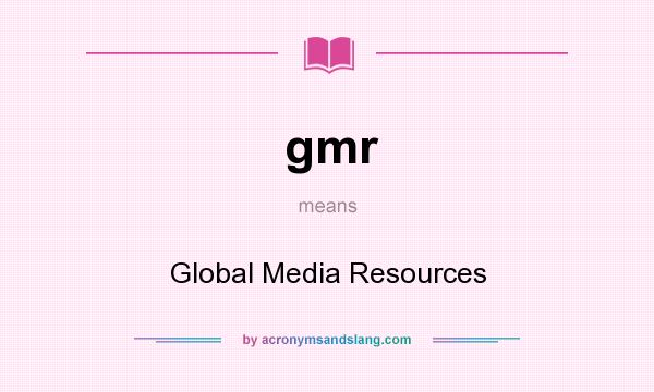 What does gmr mean? It stands for Global Media Resources