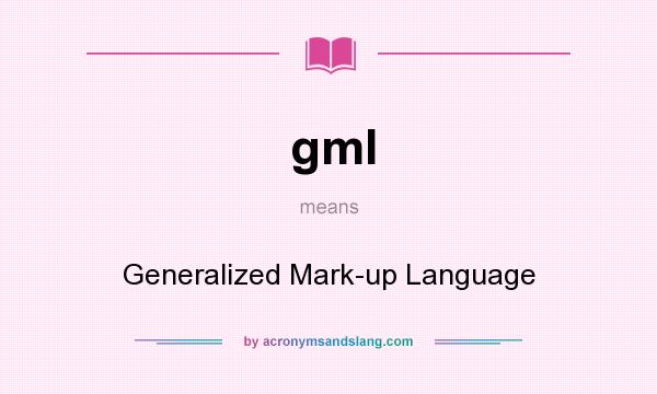 What does gml mean? It stands for Generalized Mark-up Language