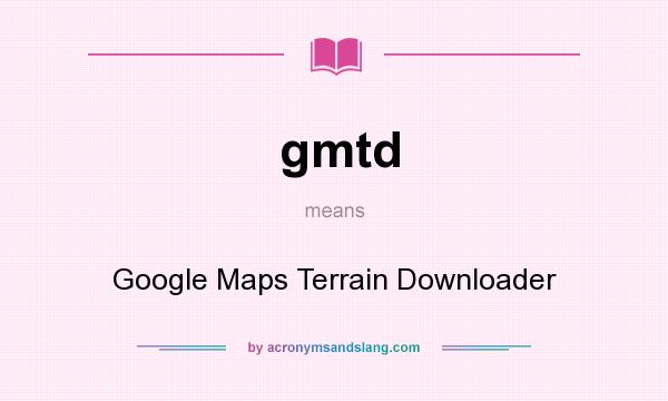 What does gmtd mean? It stands for Google Maps Terrain Downloader
