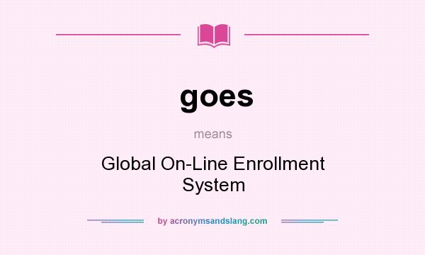 What does goes mean? It stands for Global On-Line Enrollment System