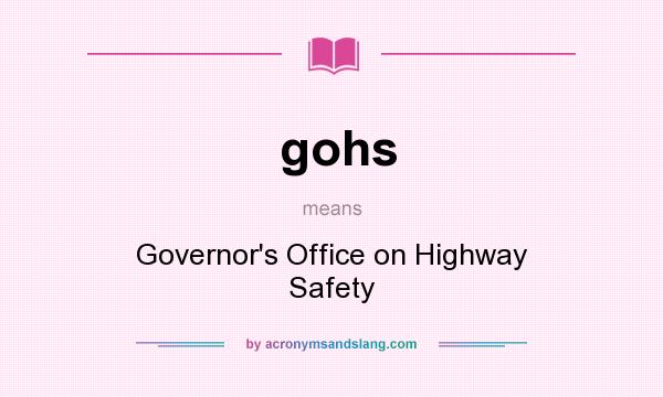 What does gohs mean? It stands for Governor`s Office on Highway Safety