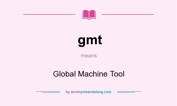 What does gmt mean? It stands for Global Machine Tool