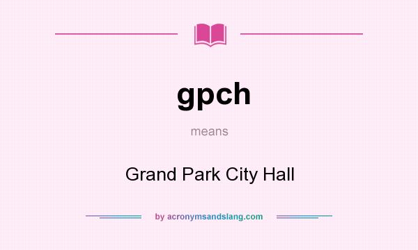What does gpch mean? It stands for Grand Park City Hall