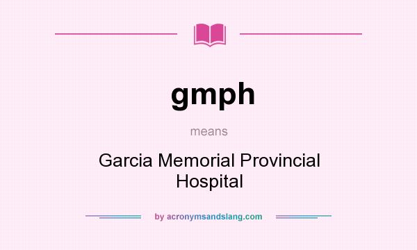 What does gmph mean? It stands for Garcia Memorial Provincial Hospital