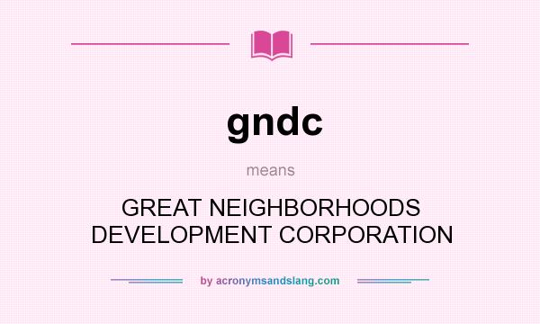 What does gndc mean? It stands for GREAT NEIGHBORHOODS DEVELOPMENT CORPORATION