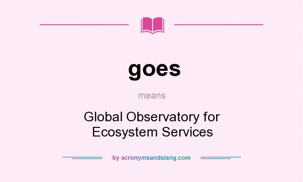 What does goes mean? It stands for Global Observatory for Ecosystem Services