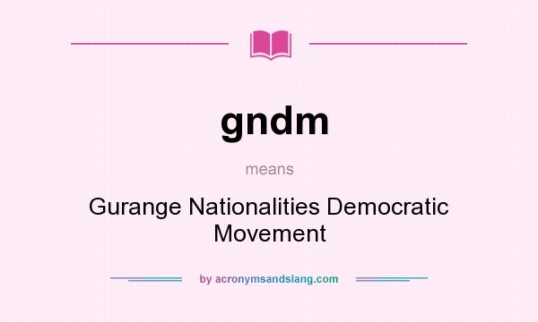 What does gndm mean? It stands for Gurange Nationalities Democratic Movement