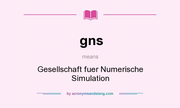 What does gns mean? It stands for Gesellschaft fuer Numerische Simulation