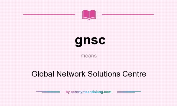 What does gnsc mean? It stands for Global Network Solutions Centre