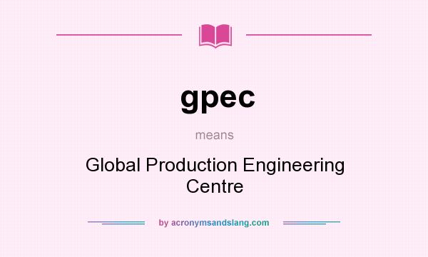 What does gpec mean? It stands for Global Production Engineering Centre