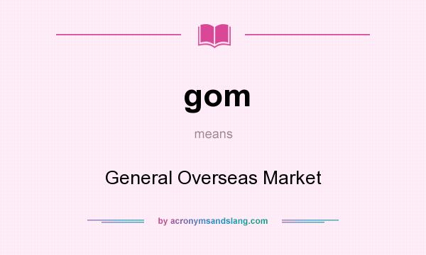 What does gom mean? It stands for General Overseas Market
