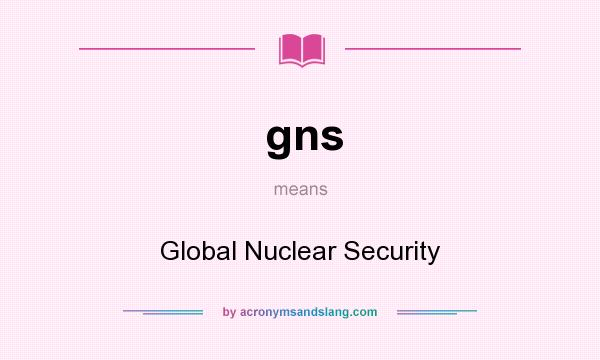 What does gns mean? It stands for Global Nuclear Security