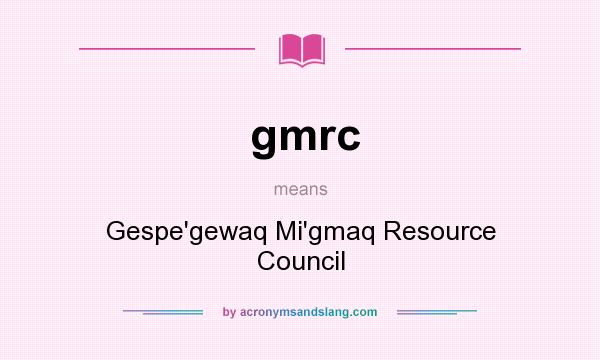 What does gmrc mean? It stands for Gespe`gewaq Mi`gmaq Resource Council
