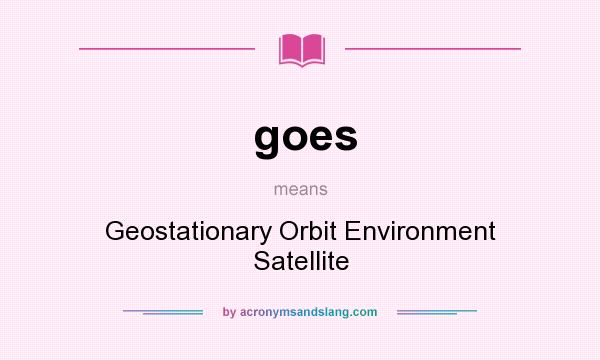 What does goes mean? It stands for Geostationary Orbit Environment Satellite