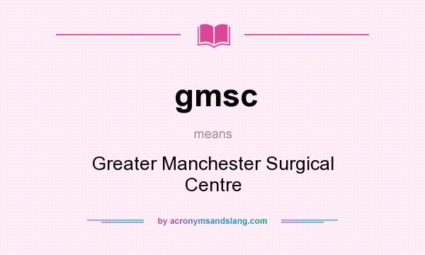 What does gmsc mean? It stands for Greater Manchester Surgical Centre