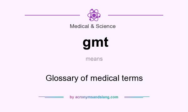 What does gmt mean? It stands for Glossary of medical terms