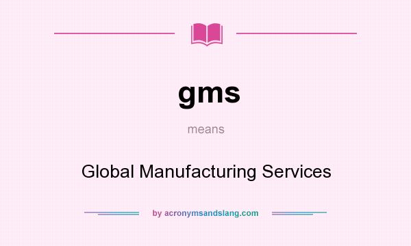 What does gms mean? It stands for Global Manufacturing Services