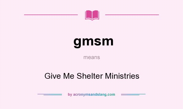 What does gmsm mean? It stands for Give Me Shelter Ministries