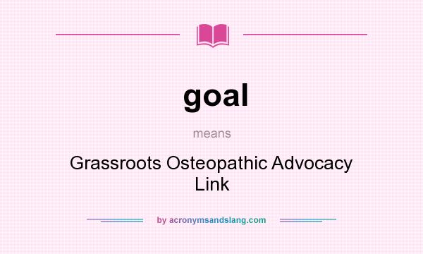 What does goal mean? It stands for Grassroots Osteopathic Advocacy Link